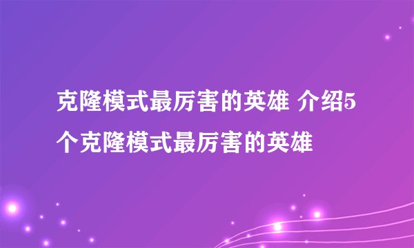 克隆模式最厉害的英雄 介绍5个克隆模式最厉害的英雄