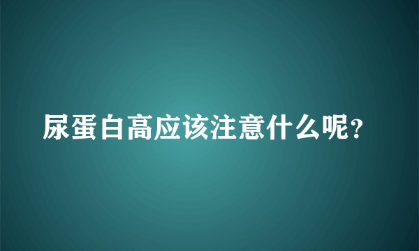 尿蛋白高应该注意什么呢？