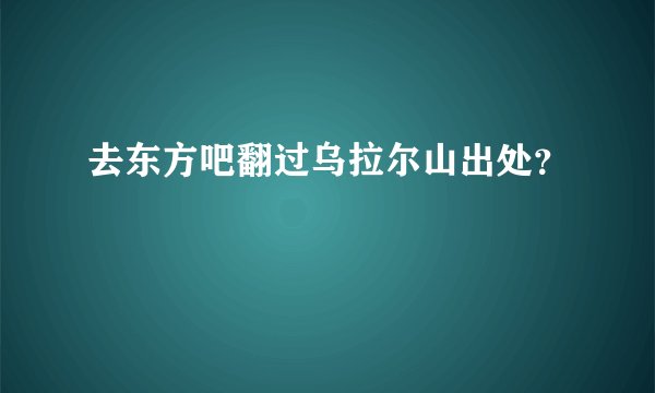 去东方吧翻过乌拉尔山出处？