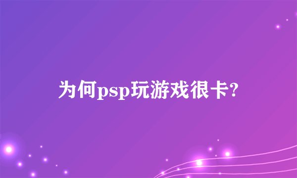 为何psp玩游戏很卡?