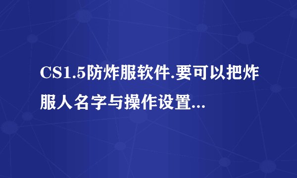 CS1.5防炸服软件.要可以把炸服人名字与操作设置改了的.