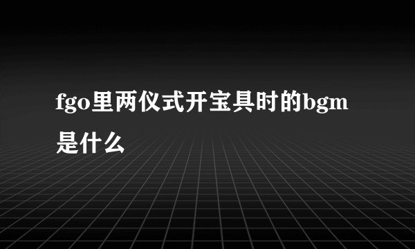 fgo里两仪式开宝具时的bgm是什么