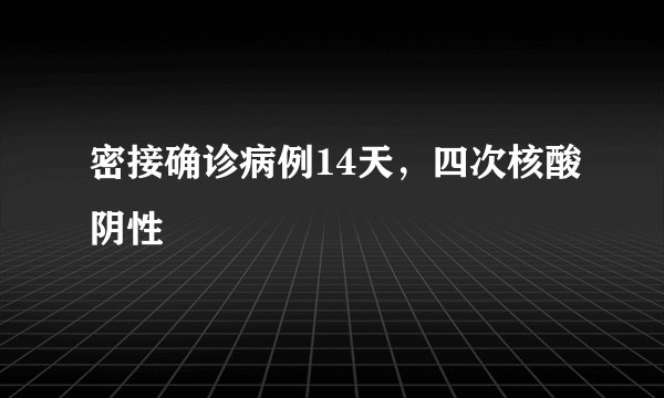 密接确诊病例14天，四次核酸阴性