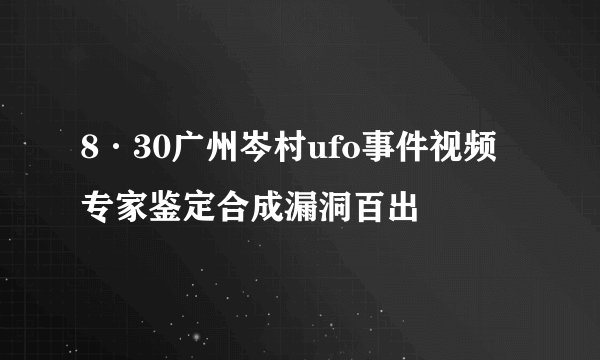 8·30广州岑村ufo事件视频 专家鉴定合成漏洞百出