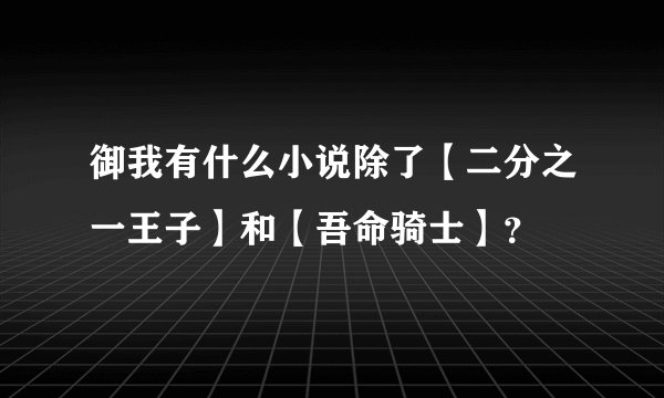 御我有什么小说除了【二分之一王子】和【吾命骑士】？