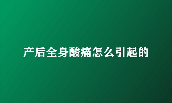 产后全身酸痛怎么引起的