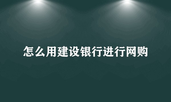 怎么用建设银行进行网购