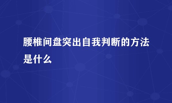 腰椎间盘突出自我判断的方法是什么