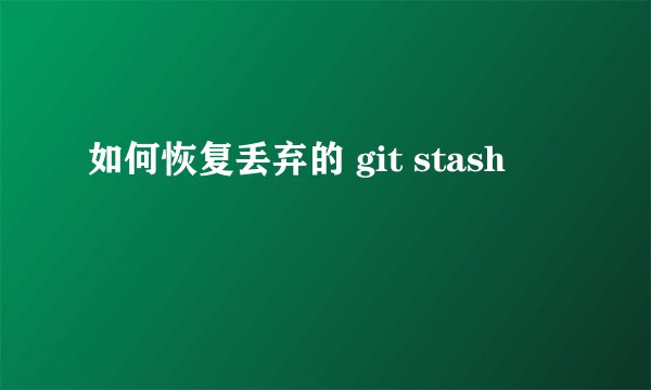 如何恢复丢弃的 git stash
