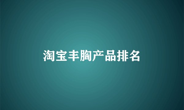 淘宝丰胸产品排名