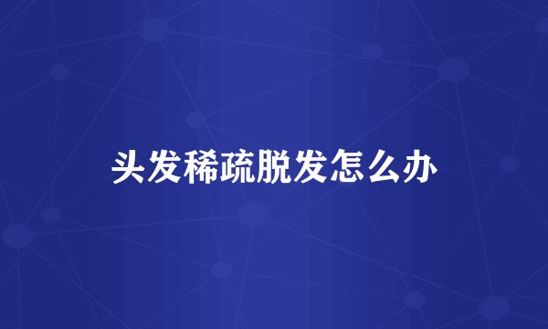 头发稀疏脱发怎么办