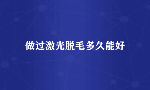 做过激光脱毛多久能好