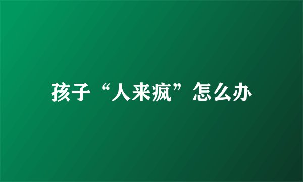孩子“人来疯”怎么办