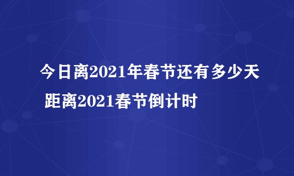 今日离2021年春节还有多少天 距离2021春节倒计时