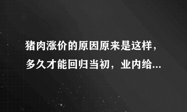 猪肉涨价的原因原来是这样，多久才能回归当初，业内给出了答复