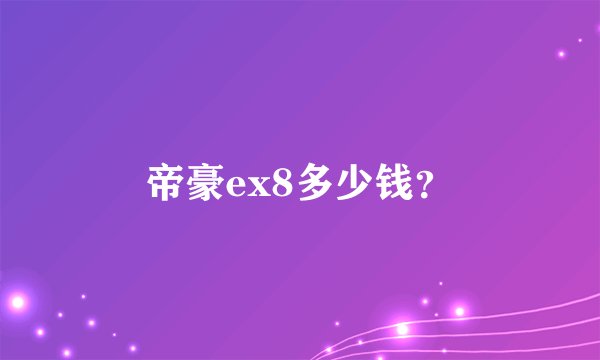 帝豪ex8多少钱？