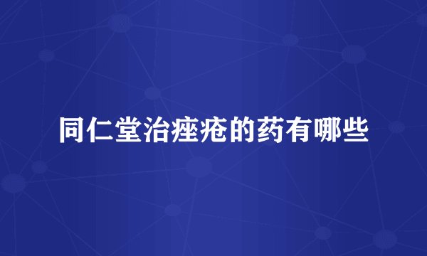 同仁堂治痤疮的药有哪些