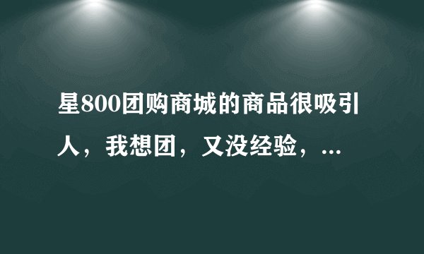 星800团购商城的商品很吸引人，我想团，又没经验，谁有经验说说好不？
