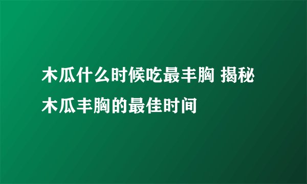 木瓜什么时候吃最丰胸 揭秘木瓜丰胸的最佳时间