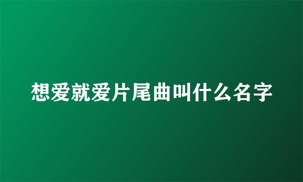 想爱就爱片尾曲叫什么名字
