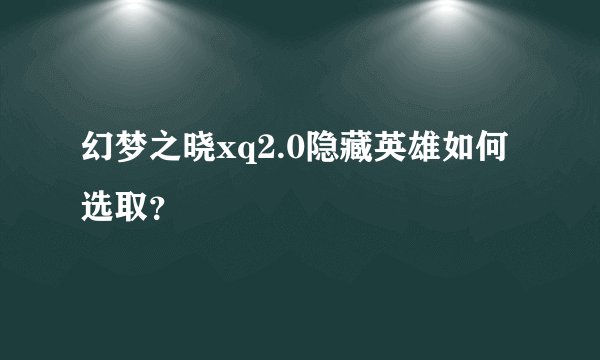 幻梦之晓xq2.0隐藏英雄如何选取？