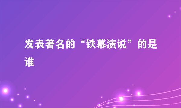 发表著名的“铁幕演说”的是谁
