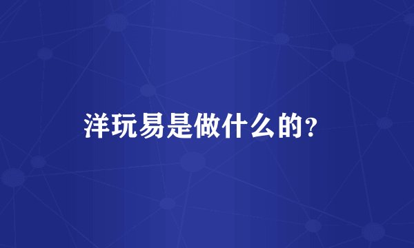 洋玩易是做什么的？