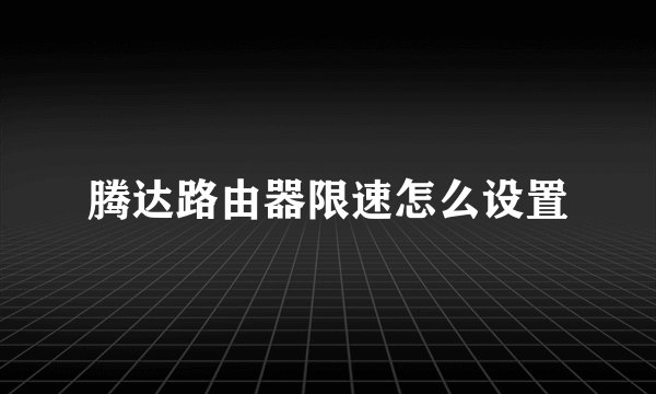 腾达路由器限速怎么设置