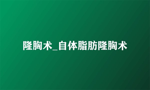 隆胸术_自体脂肪隆胸术