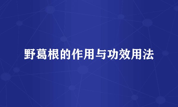 野葛根的作用与功效用法