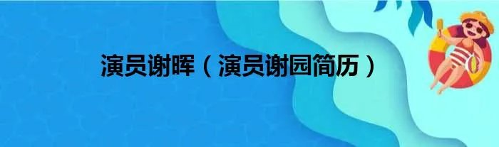 演员谢晖(演员谢园简历)
