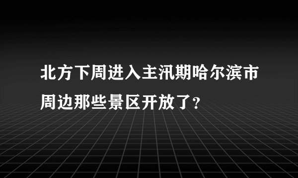 北方下周进入主汛期哈尔滨市周边那些景区开放了？