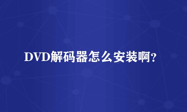 DVD解码器怎么安装啊？