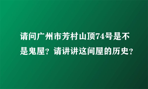 请问广州市芳村山顶74号是不是鬼屋？请讲讲这间屋的历史？