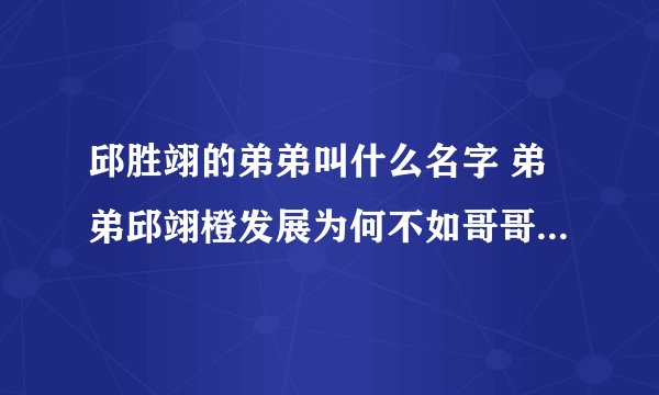 邱胜翊的弟弟叫什么名字 弟弟邱翊橙发展为何不如哥哥好 - 娱乐八卦 - 飞外网