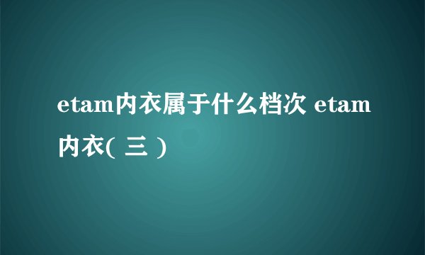 etam内衣属于什么档次 etam内衣( 三 )