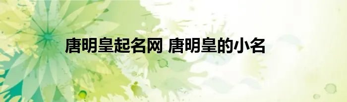 唐明皇起名网 唐明皇的小名