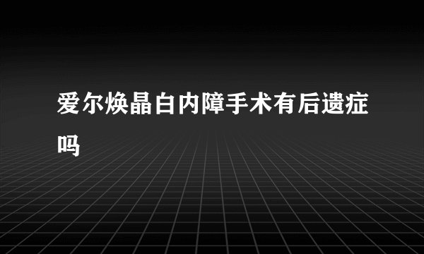 爱尔焕晶白内障手术有后遗症吗