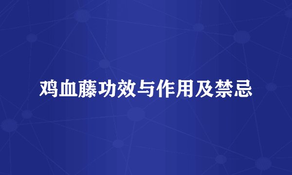 鸡血藤功效与作用及禁忌