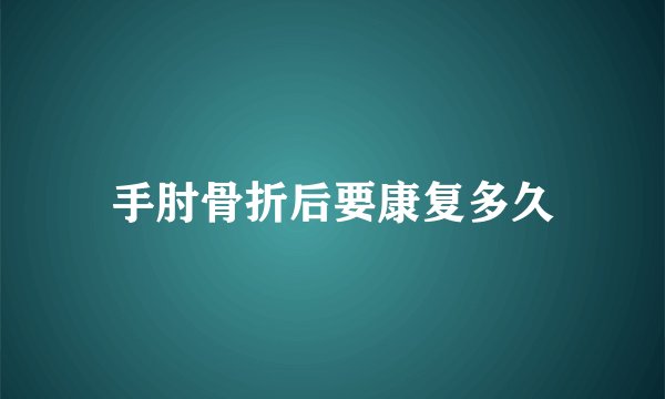 手肘骨折后要康复多久