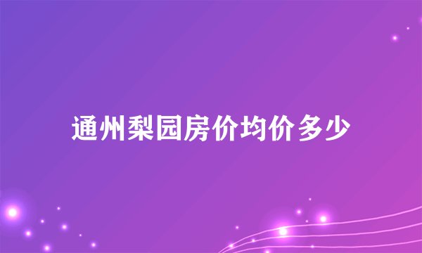 通州梨园房价均价多少