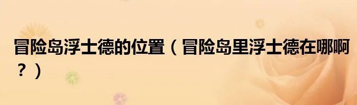 冒险岛浮士德的位置（冒险岛里浮士德在哪啊？）