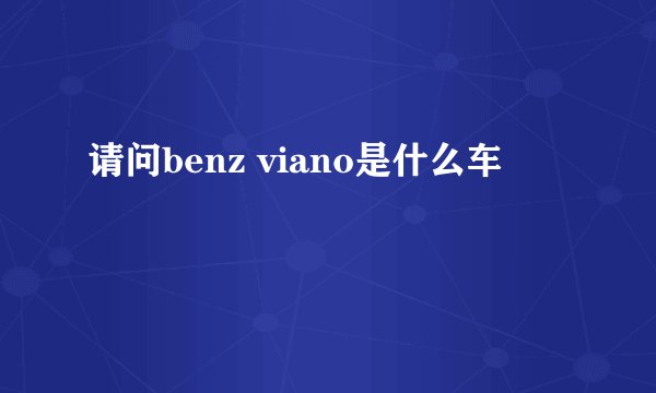 请问benz viano是什么车