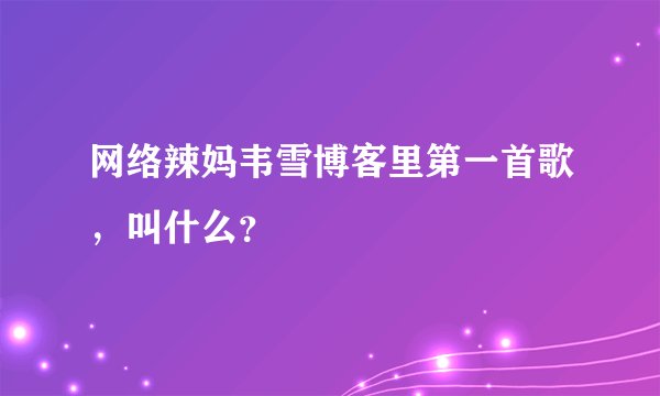 网络辣妈韦雪博客里第一首歌,叫什么?