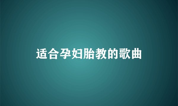 适合孕妇胎教的歌曲