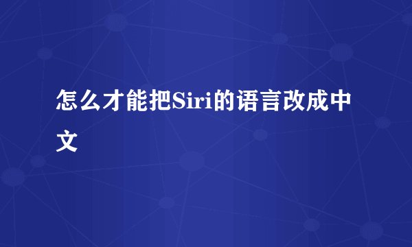 怎么才能把Siri的语言改成中文￼