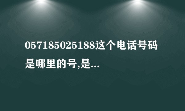 057185025188这个电话号码是哪里的号,是做什么的?