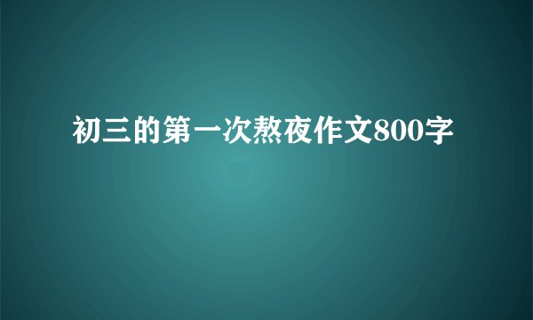 初三的第一次熬夜作文800字