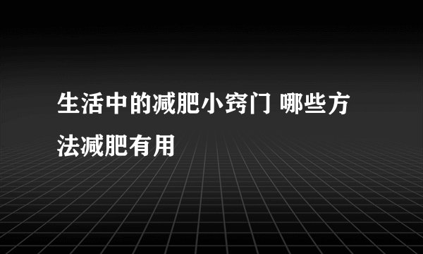 生活中的减肥小窍门 哪些方法减肥有用