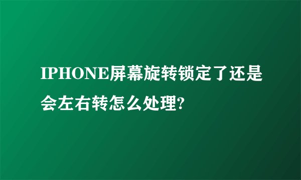 IPHONE屏幕旋转锁定了还是会左右转怎么处理?